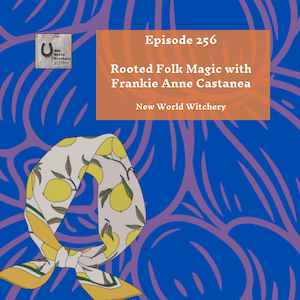 Episode 256 – Rooted Folk Magic with Frankie Anne&nbsp;Castanea